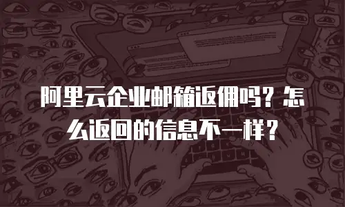 阿里云企业邮箱返佣吗?怎么返回的信息不一样?