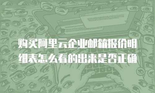 购买阿里云企业邮箱报价明细表怎么看的出来是否正确