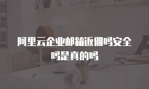 阿里云企业邮箱返佣吗安全吗是真的吗