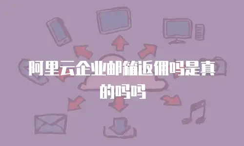 阿里云企业邮箱返佣吗是真的吗吗