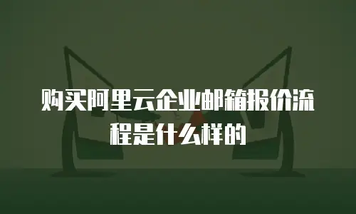 购买阿里云企业邮箱报价流程是什么样的