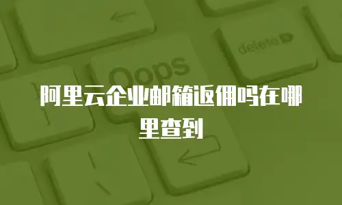 阿里云企业邮箱返佣吗在哪里查到