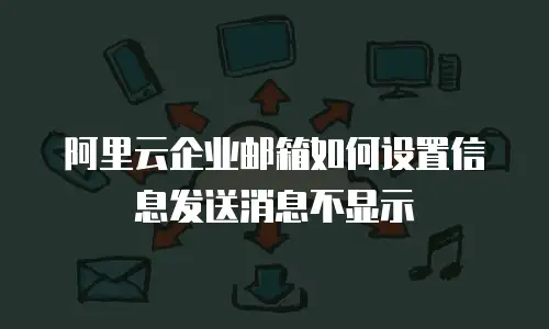 阿里云企业邮箱如何设置信息发送消息不显示