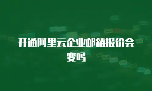 开通阿里云企业邮箱报价会变吗