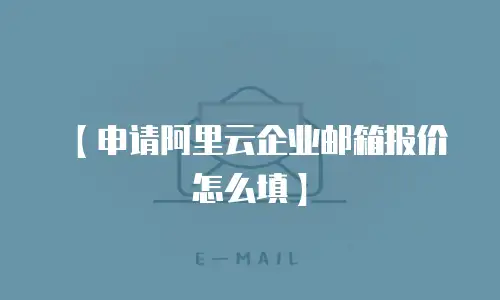 【申请阿里云企业邮箱报价怎么填】