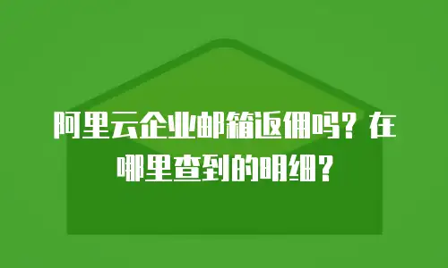 阿里云企业邮箱返佣吗？在哪里查到的明细？