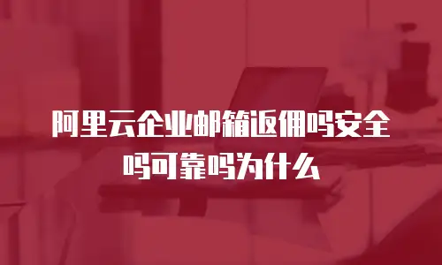 阿里云企业邮箱返佣吗安全吗可靠吗为什么