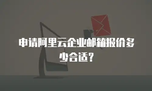 申请阿里云企业邮箱报价多少合适?