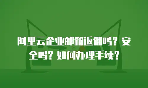 阿里云企业邮箱返佣吗？安全吗？如何办理手续？