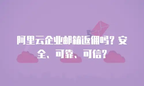 阿里云企业邮箱返佣吗？安全、可靠、可信？