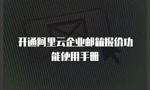 开通阿里云企业邮箱报价功能使用手册