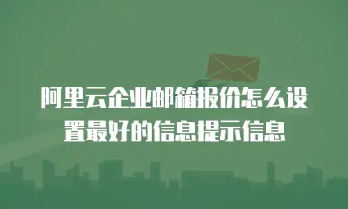 阿里云企业邮箱报价怎么设置最好的信息提示信息