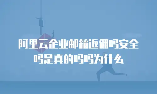 阿里云企业邮箱返佣吗安全吗是真的吗吗为什么