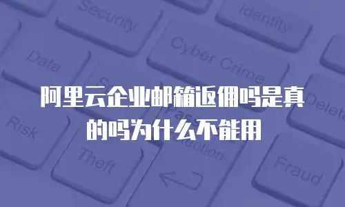 阿里云企业邮箱返佣吗是真的吗为什么不能用
