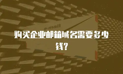 购买企业邮箱域名需要多少钱？