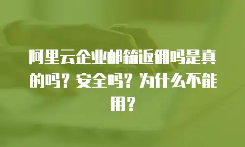 阿里云企业邮箱返佣吗是真的吗?安全吗?为什么不能用?