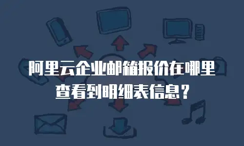阿里云企业邮箱报价在哪里查看到明细表信息？