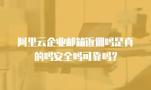 阿里云企业邮箱返佣吗是真的吗安全吗可靠吗？