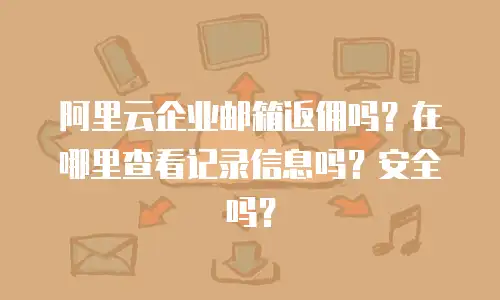 阿里云企业邮箱返佣吗？在哪里查看记录信息吗？安全吗？