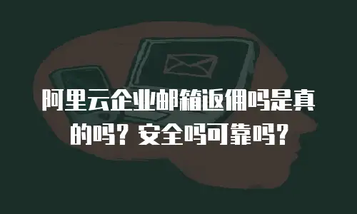 阿里云企业邮箱返佣吗是真的吗?安全吗可靠吗?