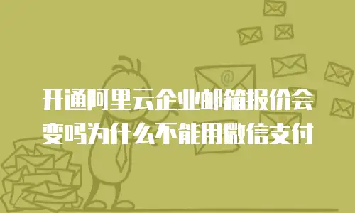 开通阿里云企业邮箱报价会变吗为什么不能用微信支付
