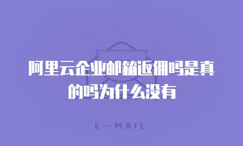 阿里云企业邮箱返佣吗是真的吗为什么没有
