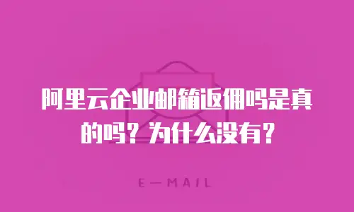 阿里云企业邮箱返佣吗是真的吗？为什么没有？