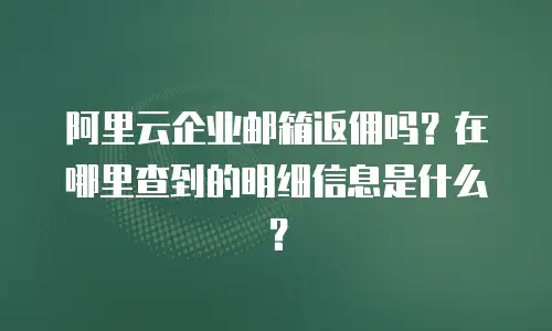 阿里云企业邮箱返佣吗？在哪里查到的明细信息是什么？