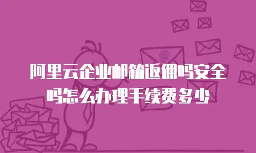 阿里云企业邮箱返佣吗安全吗怎么办理手续费多少
