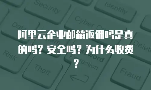 阿里云企业邮箱返佣吗是真的吗？安全吗？为什么收费？