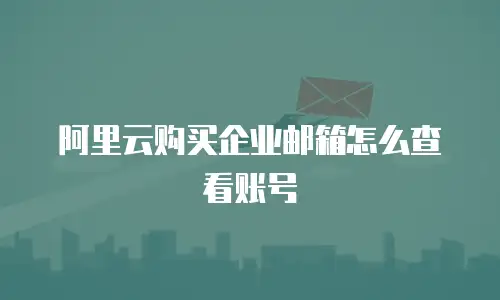 阿里云购买企业邮箱怎么查看账号
