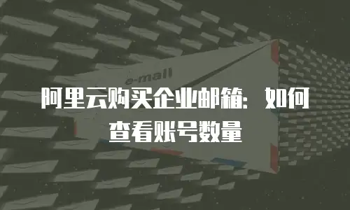 阿里云购买企业邮箱：如何查看账号数量