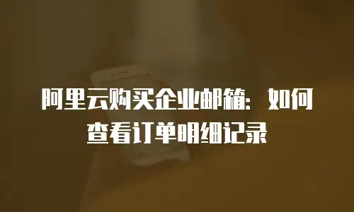 阿里云购买企业邮箱：如何查看订单明细记录
