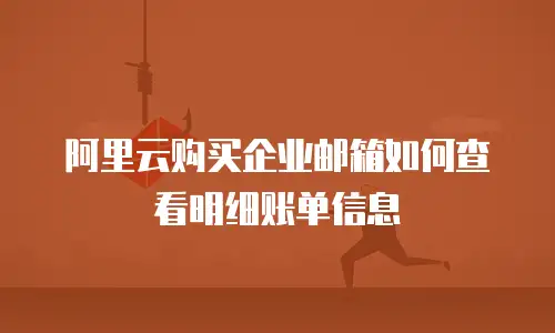 阿里云购买企业邮箱如何查看明细账单信息