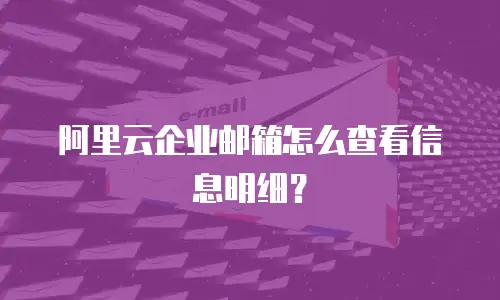 阿里云企业邮箱怎么查看信息明细？