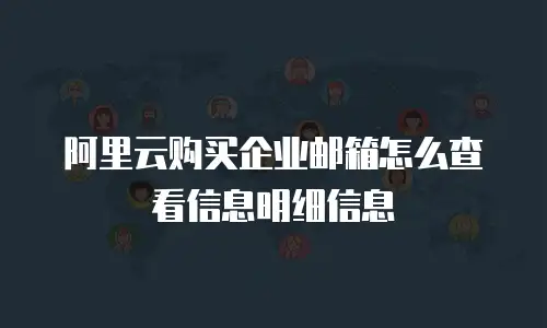 阿里云购买企业邮箱怎么查看信息明细信息