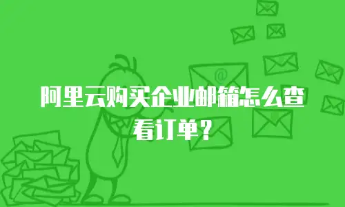 阿里云购买企业邮箱怎么查看订单？