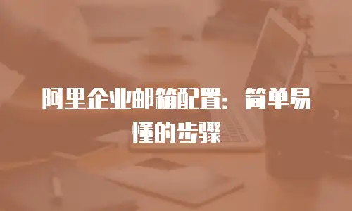 阿里企业邮箱配置:简单易懂的步骤