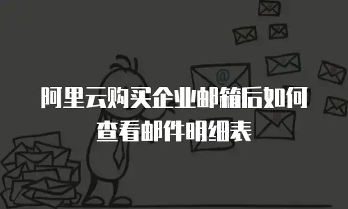 阿里云购买企业邮箱后如何查看邮件明细表
