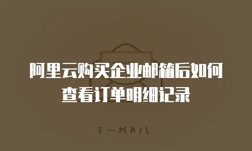 阿里云购买企业邮箱后如何查看订单明细记录