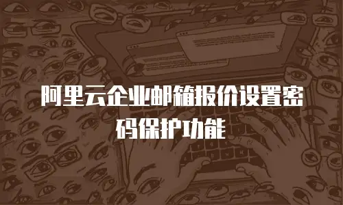 阿里云企业邮箱报价设置密码保护功能