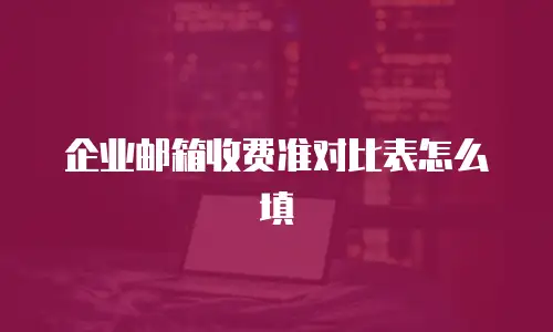 企业邮箱收费准对比表怎么填