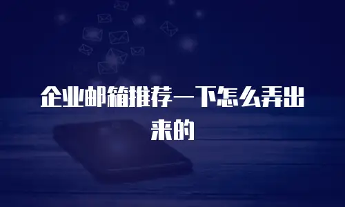 企业邮箱推荐一下怎么弄出来的