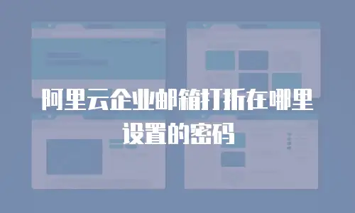 阿里云企业邮箱打折在哪里设置的密码