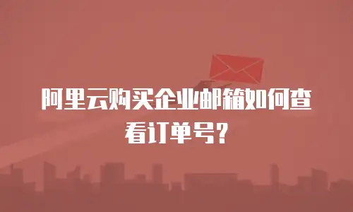 阿里云购买企业邮箱如何查看订单号？