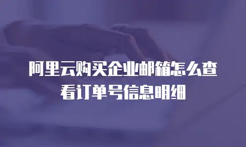 阿里云购买企业邮箱怎么查看订单号信息明细