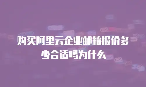 购买阿里云企业邮箱报价多少合适吗为什么