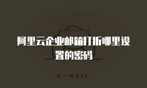 阿里云企业邮箱打折哪里设置的密码