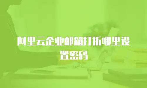 阿里云企业邮箱打折哪里设置密码