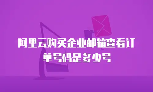 阿里云购买企业邮箱查看订单号码是多少号